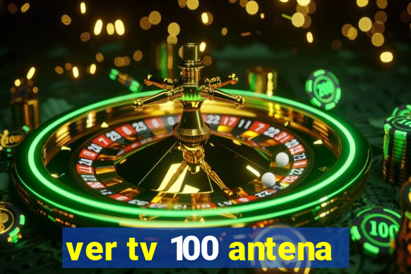 ver tv 100 antena